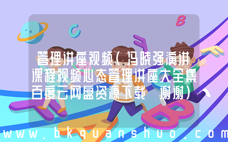 管理讲座视频(冯晓强演讲课程视频心态管理讲座大全集百度云网盘资源下载 谢谢)